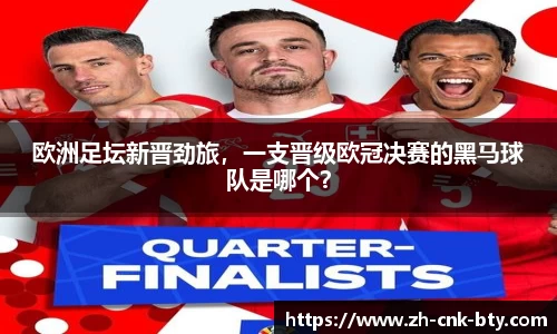 欧洲足坛新晋劲旅，一支晋级欧冠决赛的黑马球队是哪个？