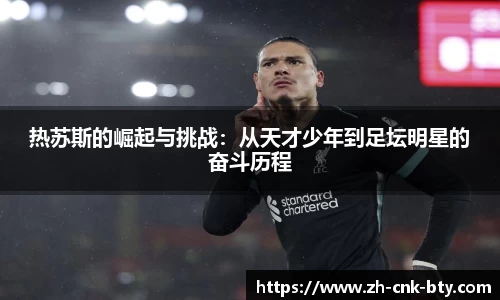 热苏斯的崛起与挑战：从天才少年到足坛明星的奋斗历程