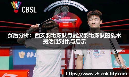 赛后分析:西安羽毛球队与武汉羽毛球队的战术灵活性对比与启示