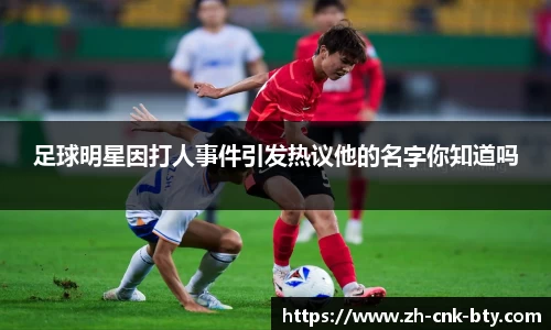 足球明星因打人事件引发热议他的名字你知道吗